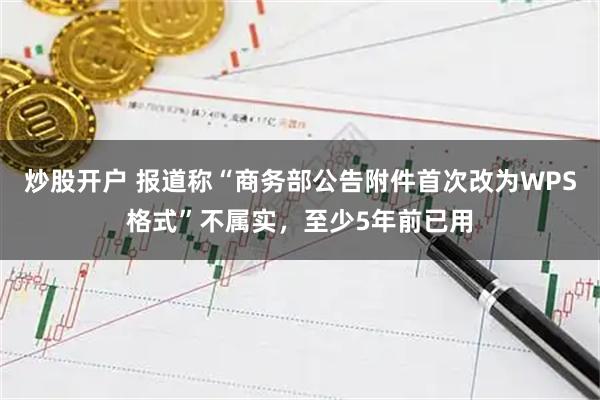炒股开户 报道称“商务部公告附件首次改为WPS格式”不属实，至少5年前已用