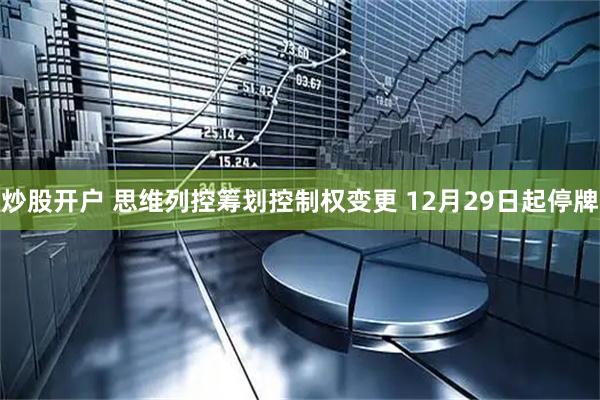 炒股开户 思维列控筹划控制权变更 12月29日起停牌