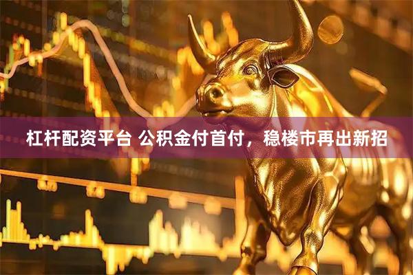 杠杆配资平台 公积金付首付，稳楼市再出新招