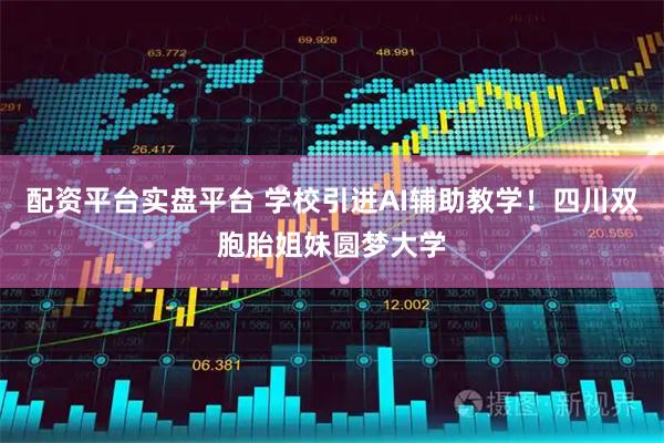 配资平台实盘平台 学校引进AI辅助教学！四川双胞胎姐妹圆梦大学