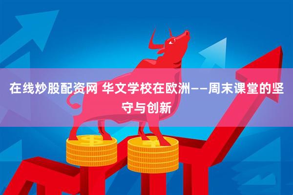 在线炒股配资网 华文学校在欧洲——周末课堂的坚守与创新