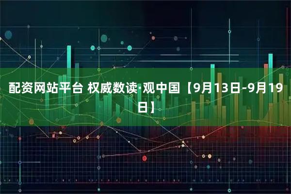 配资网站平台 权威数读·观中国【9月13日-9月19日】