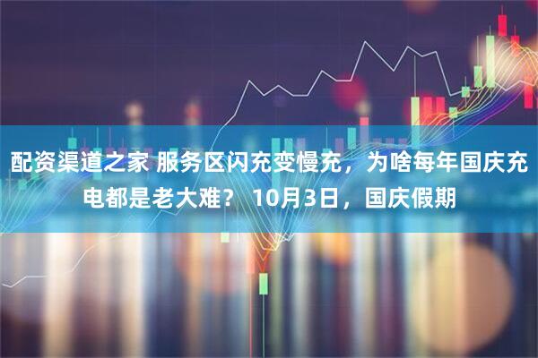 配资渠道之家 服务区闪充变慢充,为啥每年国庆充电都是老大难? 10月3日,国庆假期